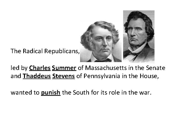 The Radical Republicans, led by Charles Summer of Massachusetts in the Senate and Thaddeus