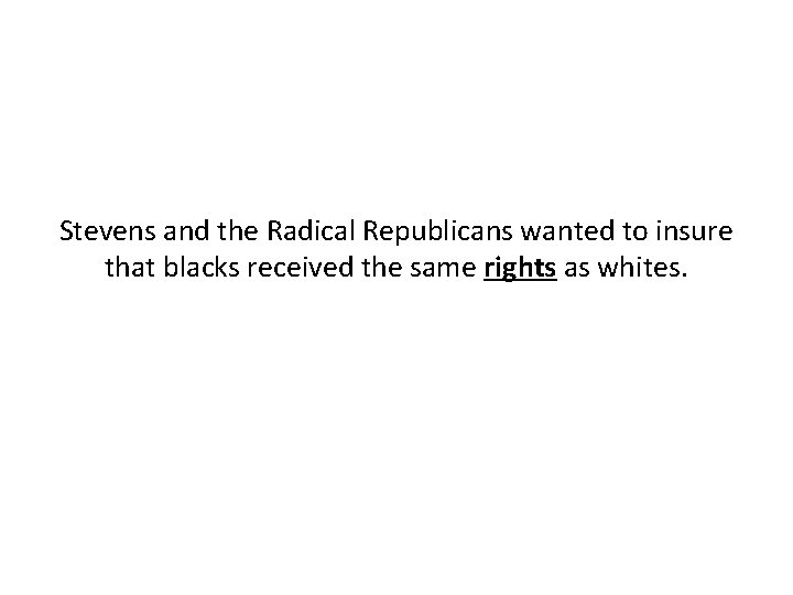 Stevens and the Radical Republicans wanted to insure that blacks received the same rights