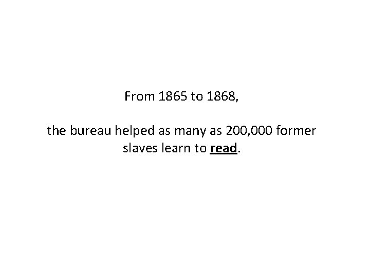 From 1865 to 1868, the bureau helped as many as 200, 000 former slaves