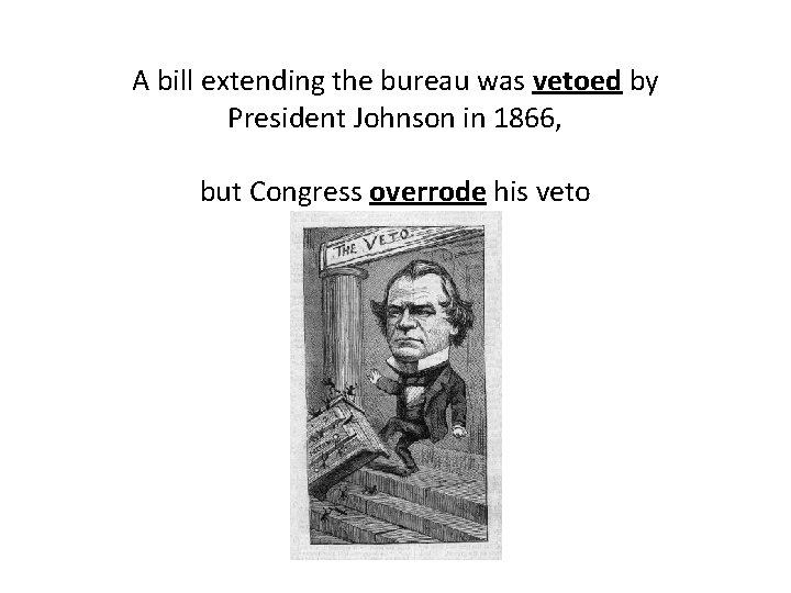 A bill extending the bureau was vetoed by President Johnson in 1866, but Congress
