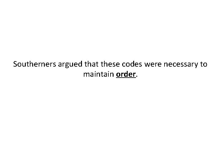 Southerners argued that these codes were necessary to maintain order. 
