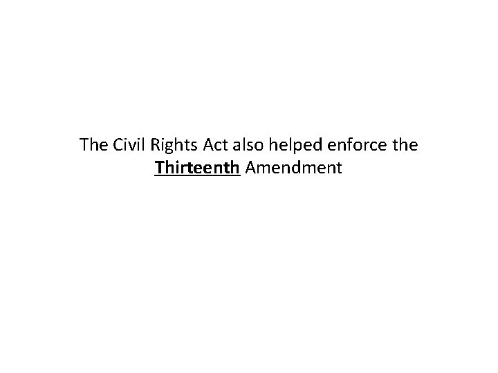The Civil Rights Act also helped enforce the Thirteenth Amendment 