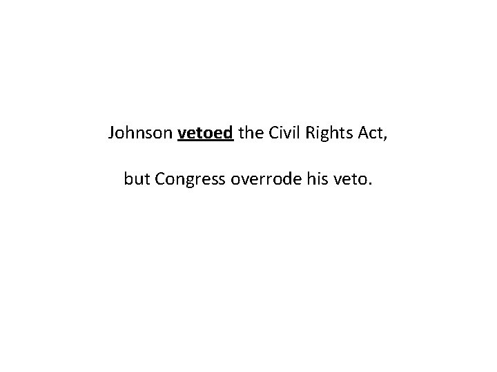 Johnson vetoed the Civil Rights Act, but Congress overrode his veto. 