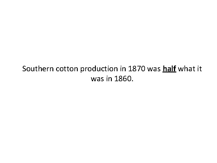 Southern cotton production in 1870 was half what it was in 1860. 