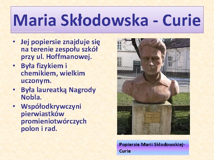 Maria Skłodowska - Curie • Jej popiersie znajduje się na terenie zespołu szkół przy