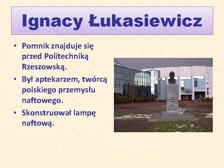 Ignacy Łukasiewicz • Pomnik znajduje się przed Politechniką Rzeszowską. • Był aptekarzem, twórcą polskiego