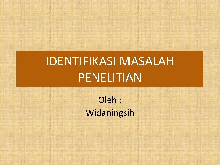 IDENTIFIKASI MASALAH PENELITIAN Oleh : Widaningsih 