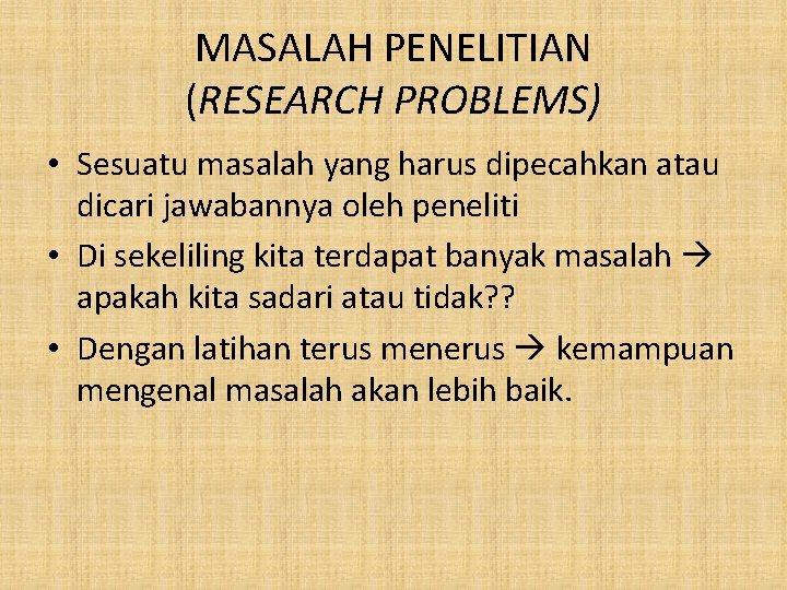 MASALAH PENELITIAN (RESEARCH PROBLEMS) • Sesuatu masalah yang harus dipecahkan atau dicari jawabannya oleh