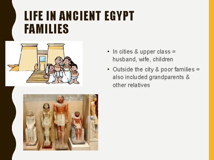 LIFE IN ANCIENT EGYPT FAMILIES • In cities & upper class = husband, wife,