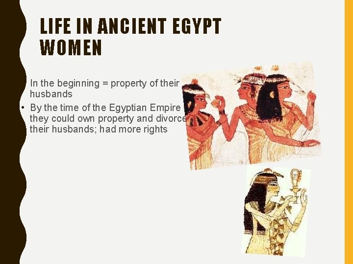 LIFE IN ANCIENT EGYPT WOMEN • In the beginning = property of their husbands