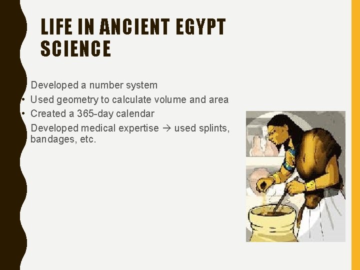LIFE IN ANCIENT EGYPT SCIENCE • • Developed a number system Used geometry to