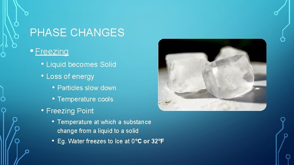 PHASE CHANGES • Freezing • Liquid becomes Solid • Loss of energy • Particles