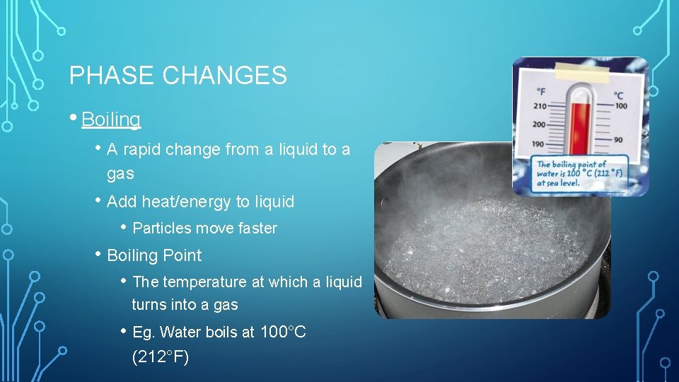 PHASE CHANGES • Boiling • A rapid change from a liquid to a gas