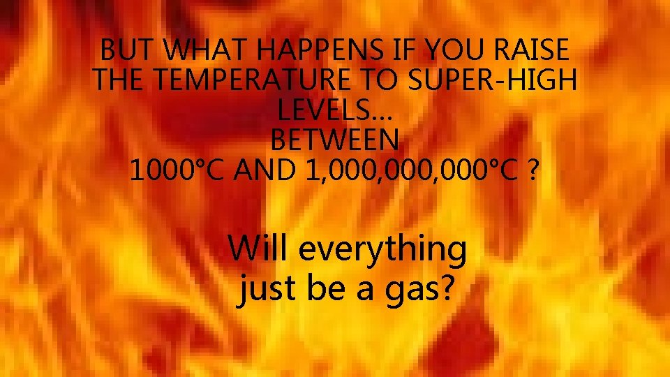 BUT WHAT HAPPENS IF YOU RAISE THE TEMPERATURE TO SUPER-HIGH LEVELS… BETWEEN 1000°C AND