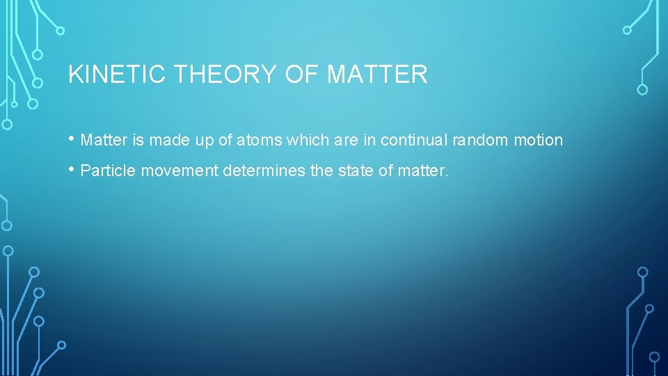 KINETIC THEORY OF MATTER • Matter is made up of atoms which are in