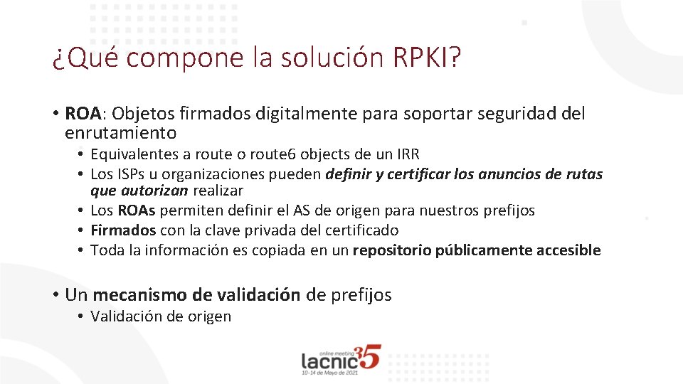 ¿Qué compone la solución RPKI? • ROA: Objetos firmados digitalmente para soportar seguridad del