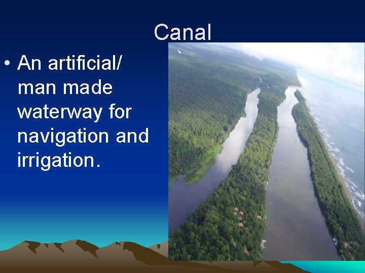 Canal • An artificial/ man made waterway for navigation and irrigation. 