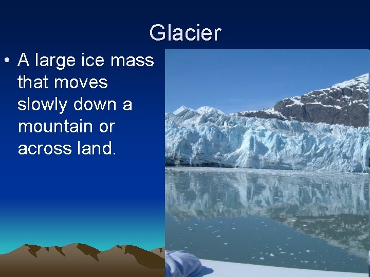 Glacier • A large ice mass that moves slowly down a mountain or across
