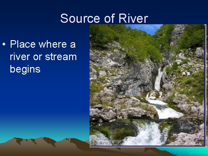 Source of River • Place where a river or stream begins 