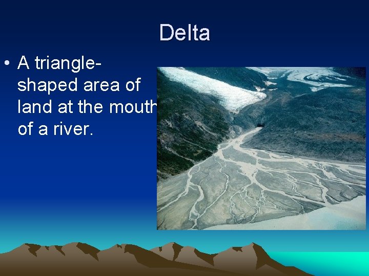 Delta • A triangleshaped area of land at the mouth of a river. 