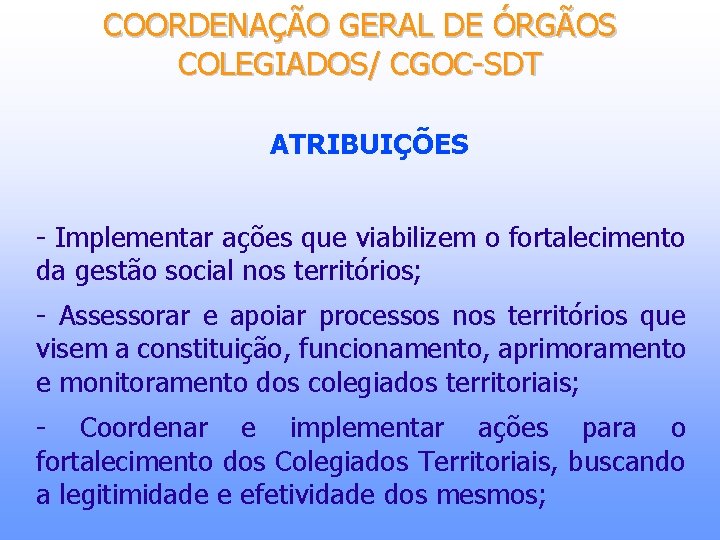 COORDENAÇÃO GERAL DE ÓRGÃOS COLEGIADOS/ CGOC-SDT ATRIBUIÇÕES - Implementar ações que viabilizem o fortalecimento