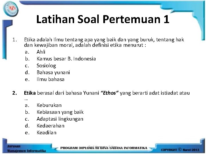 Latihan Soal Pertemuan 1 1. Etika adalah Ilmu tentang apa yang baik dan yang