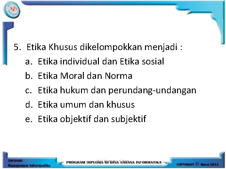 5. Etika Khusus dikelompokkan menjadi : a. Etika individual dan Etika sosial b. Etika