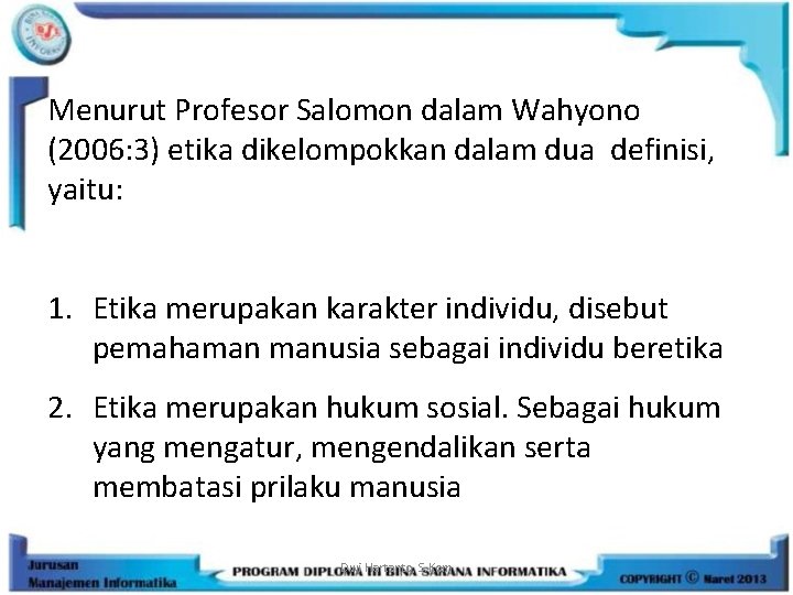 Menurut Profesor Salomon dalam Wahyono (2006: 3) etika dikelompokkan dalam dua definisi, yaitu: 1.