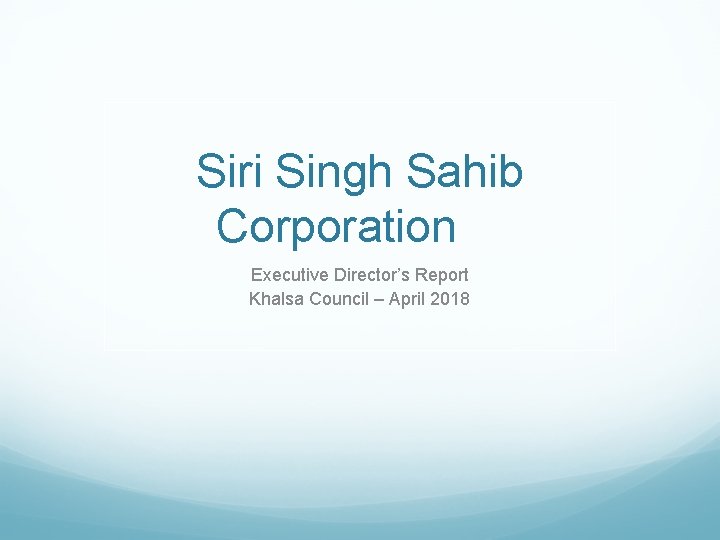 Siri Singh Sahib Corporation Executive Director’s Report Khalsa Council – April 2018 