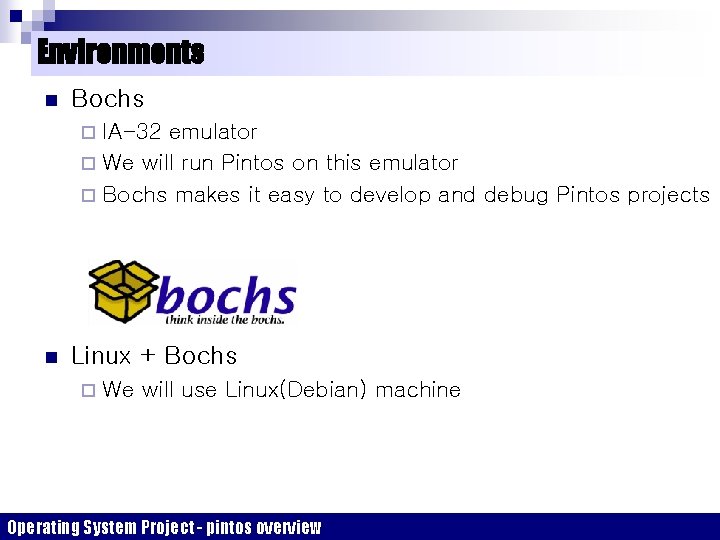 Environments n Bochs IA-32 emulator ¨ We will run Pintos on this emulator ¨