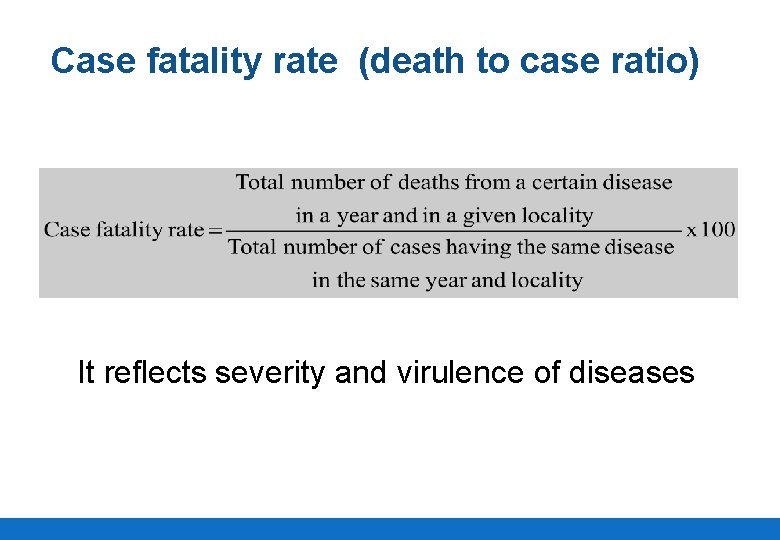 Case fatality rate (death to case ratio) It reflects severity and virulence of diseases