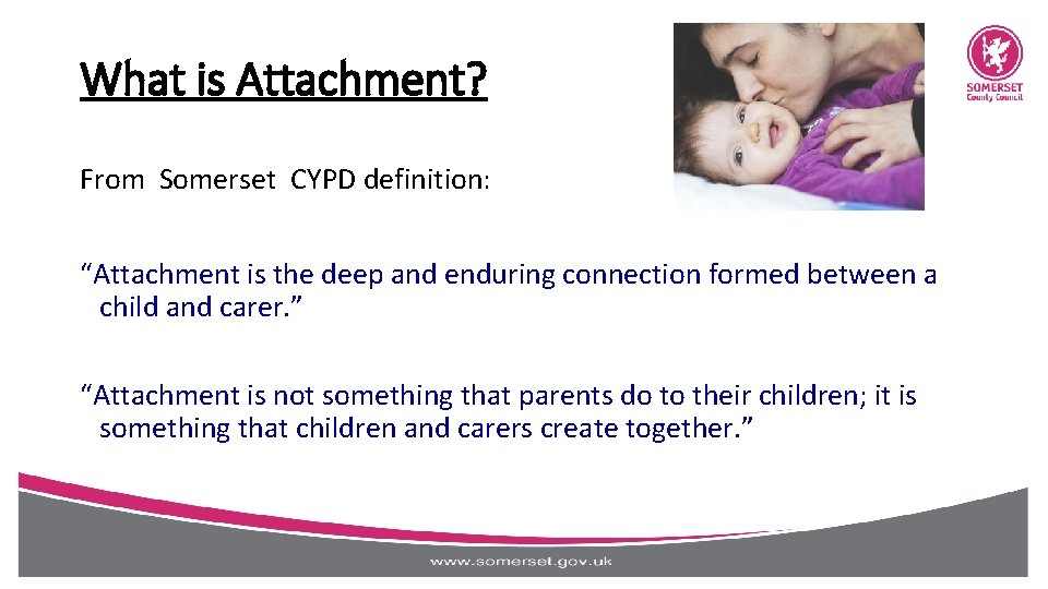 What is Attachment? From Somerset CYPD definition: “Attachment is the deep and enduring connection