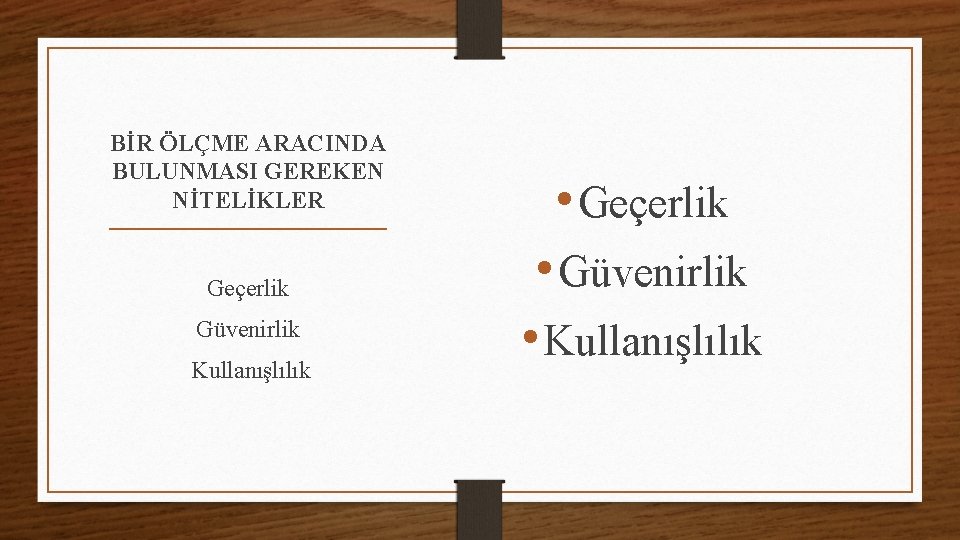 BİR ÖLÇME ARACINDA BULUNMASI GEREKEN NİTELİKLER Geçerlik Güvenirlik Kullanışlılık • Geçerlik • Güvenirlik •