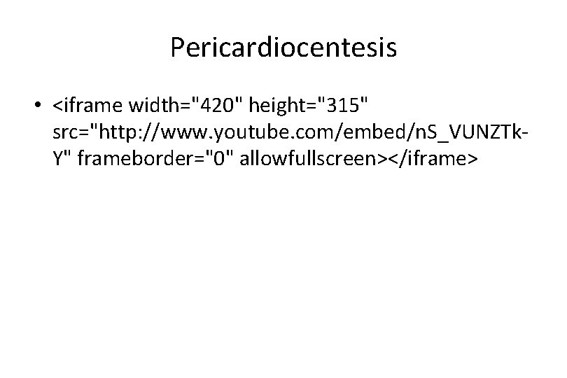 Pericardiocentesis • <iframe width="420" height="315" src="http: //www. youtube. com/embed/n. S_VUNZTk. Y" frameborder="0" allowfullscreen></iframe> 