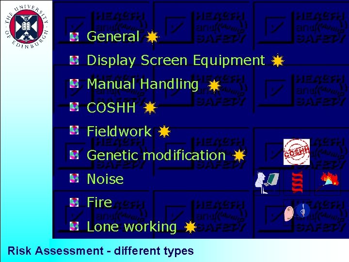 General Display Screen Equipment Manual Handling COSHH Fieldwork Genetic modification Noise Fire Lone working