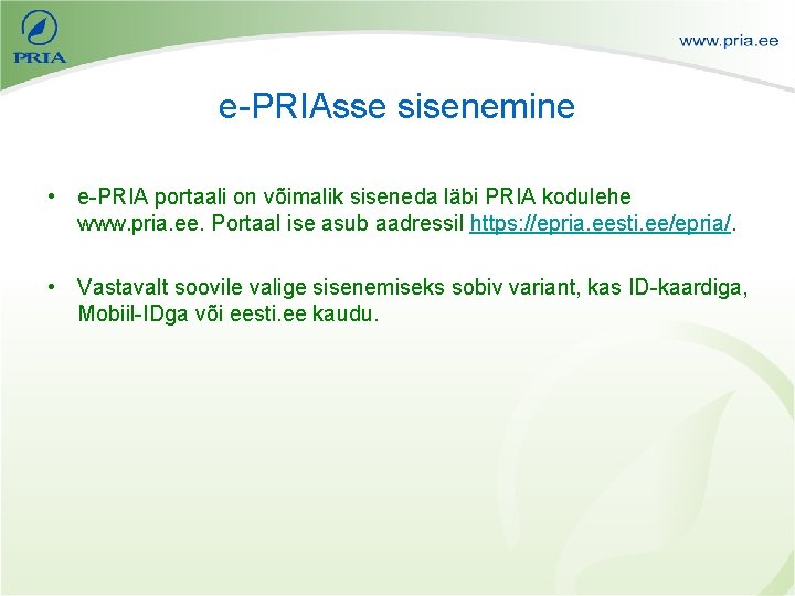 e-PRIAsse sisenemine • e-PRIA portaali on võimalik siseneda läbi PRIA kodulehe www. pria. ee.