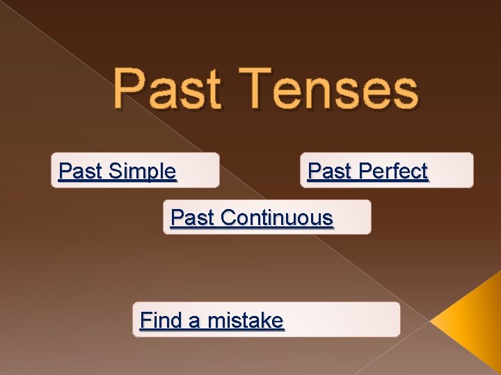 Past Tenses Past Simple Past Perfect Past Continuous Find a mistake 