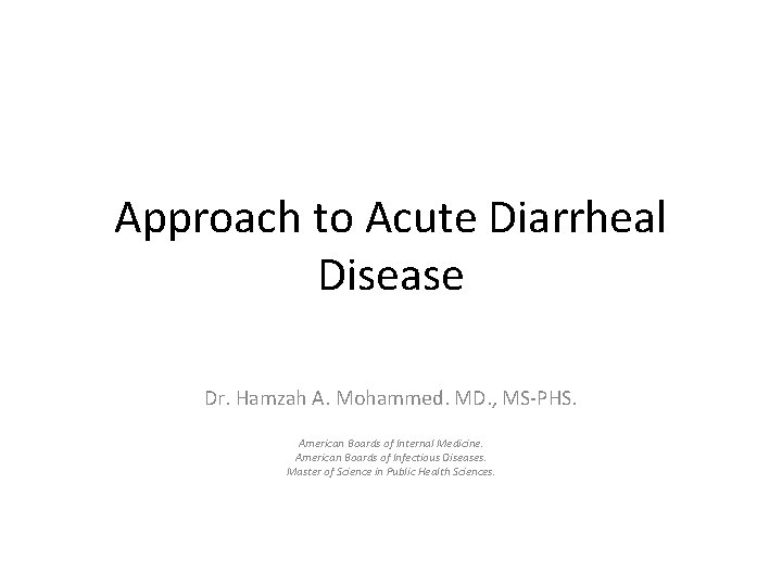 Approach to Acute Diarrheal Disease Dr. Hamzah A. Mohammed. MD. , MS-PHS. American Boards