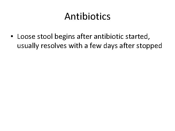 Antibiotics • Loose stool begins after antibiotic started, usually resolves with a few days