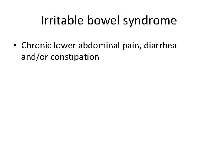 Irritable bowel syndrome • Chronic lower abdominal pain, diarrhea and/or constipation 