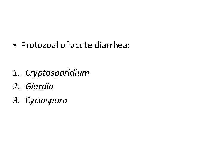 • Protozoal of acute diarrhea: 1. Cryptosporidium 2. Giardia 3. Cyclospora 