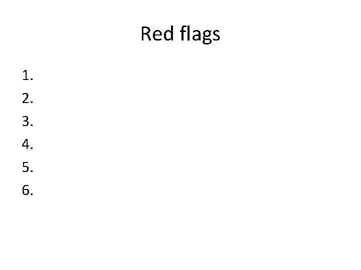 Red flags 1. 2. 3. 4. 5. 6. 