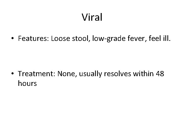 Viral • Features: Loose stool, low-grade fever, feel ill. • Treatment: None, usually resolves