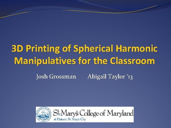 3 D Printing of Spherical Harmonic Manipulatives for the Classroom Josh Grossman Abigail Taylor