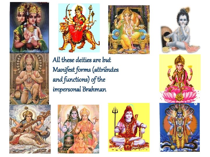 All these deities are but Manifest forms (attributes and functions) of the impersonal Brahman