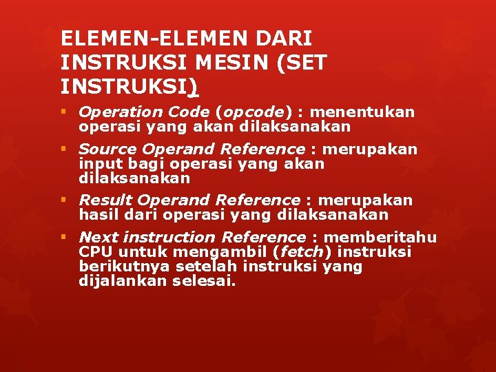 ELEMEN-ELEMEN DARI INSTRUKSI MESIN (SET INSTRUKSI) § Operation Code (opcode) : menentukan operasi yang ELEMEN-ELEMEN DARI INSTRUKSI MESIN (SET INSTRUKSI) § Operation Code (opcode) : menentukan operasi yang