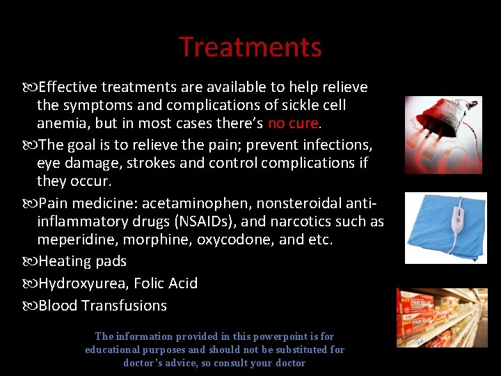 Treatments Effective treatments are available to help relieve the symptoms and complications of sickle