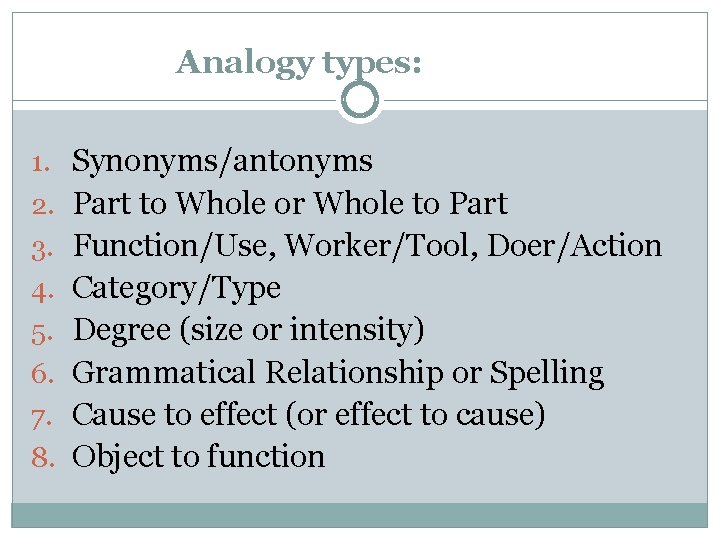 Analogy types: 1. Synonyms/antonyms 2. Part to Whole or Whole to Part 3. Function/Use,