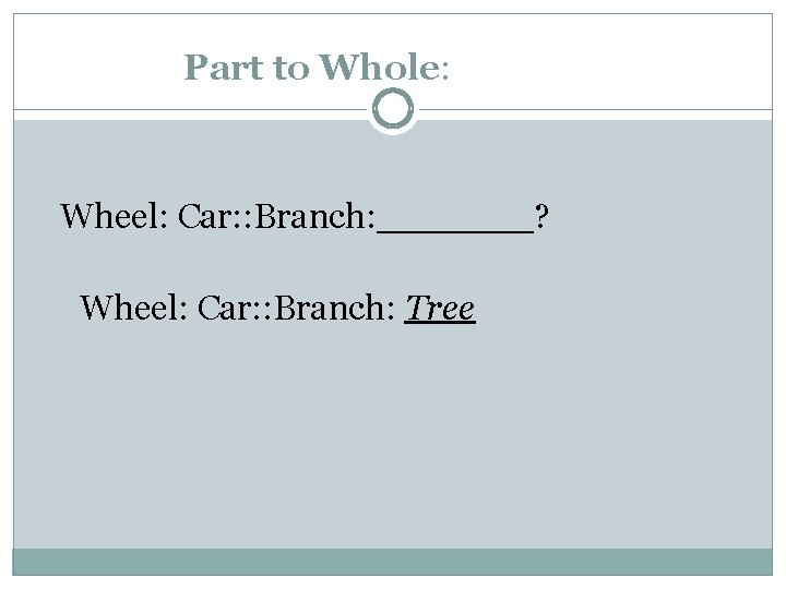 Part to Whole: Wheel: Car: : Branch: _______? Wheel: Car: : Branch: Tree 