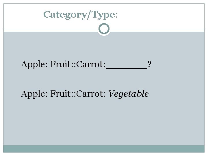 Category/Type: Apple: Fruit: : Carrot: _______? Apple: Fruit: : Carrot: Vegetable 